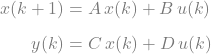 \[\begin{aligned} x(k+1) &= A \, x(k) + B \, u(k) \\[0.5em] y(k) &= C \, x(k) + D \, u(k) \end{aligned}\]